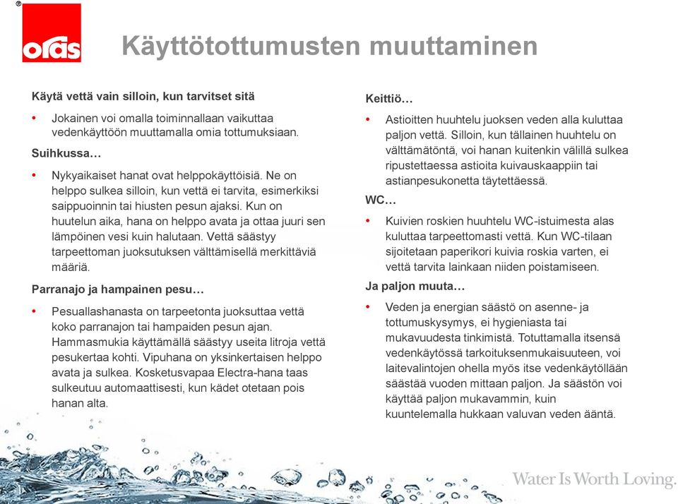 Kun on huutelun aika, hana on helppo avata ja ottaa juuri sen lämpöinen vesi kuin halutaan. Vettä säästyy tarpeettoman juoksutuksen välttämisellä merkittäviä määriä.