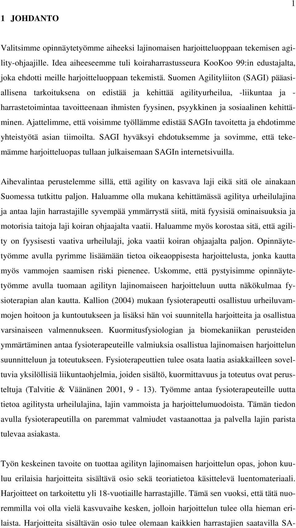 Suomen Agilityliiton (SAGI) pääasiallisena tarkoituksena on edistää ja kehittää agilityurheilua, -liikuntaa ja - harrastetoimintaa tavoitteenaan ihmisten fyysinen, psyykkinen ja sosiaalinen