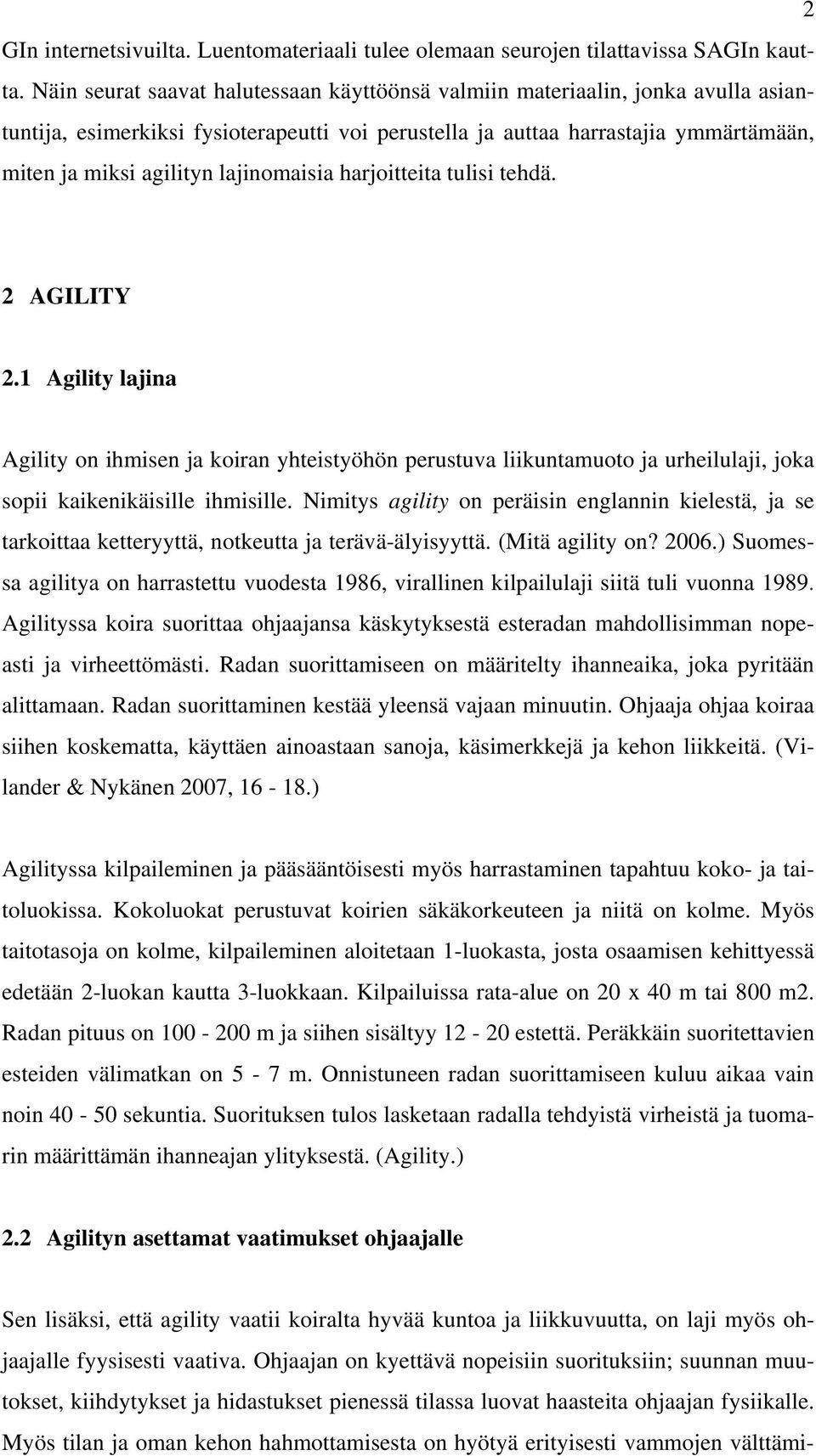 lajinomaisia harjoitteita tulisi tehdä. 2 AGILITY 2.1 Agility lajina Agility on ihmisen ja koiran yhteistyöhön perustuva liikuntamuoto ja urheilulaji, joka sopii kaikenikäisille ihmisille.