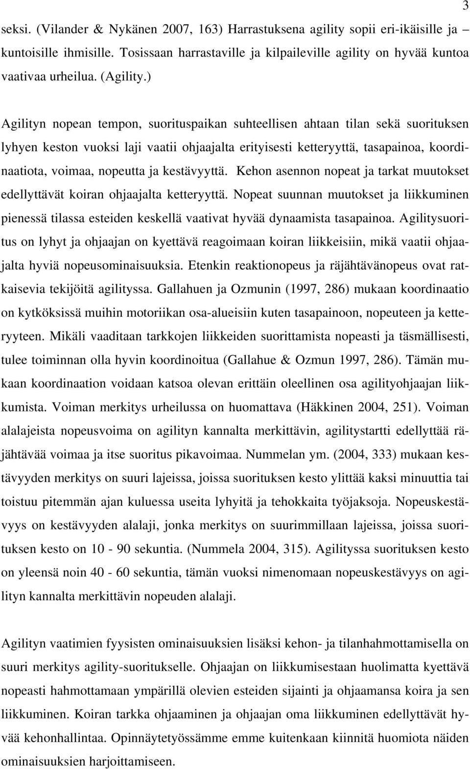 ) Agilityn nopean tempon, suorituspaikan suhteellisen ahtaan tilan sekä suorituksen lyhyen keston vuoksi laji vaatii ohjaajalta erityisesti ketteryyttä, tasapainoa, koordinaatiota, voimaa, nopeutta