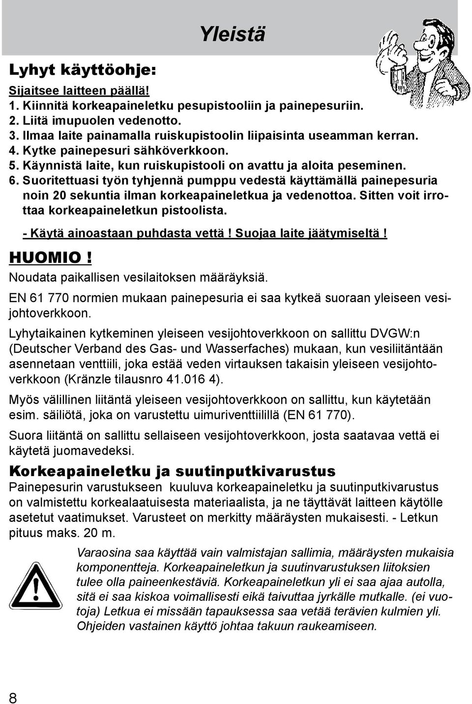 Suoritettuasi työn tyhjennä pumppu vedestä käyttämällä painepesuria noin 20 sekuntia ilman korkeapaineletkua ja vedenottoa. Sitten voit irrottaa korkeapaineletkun pistoolista.