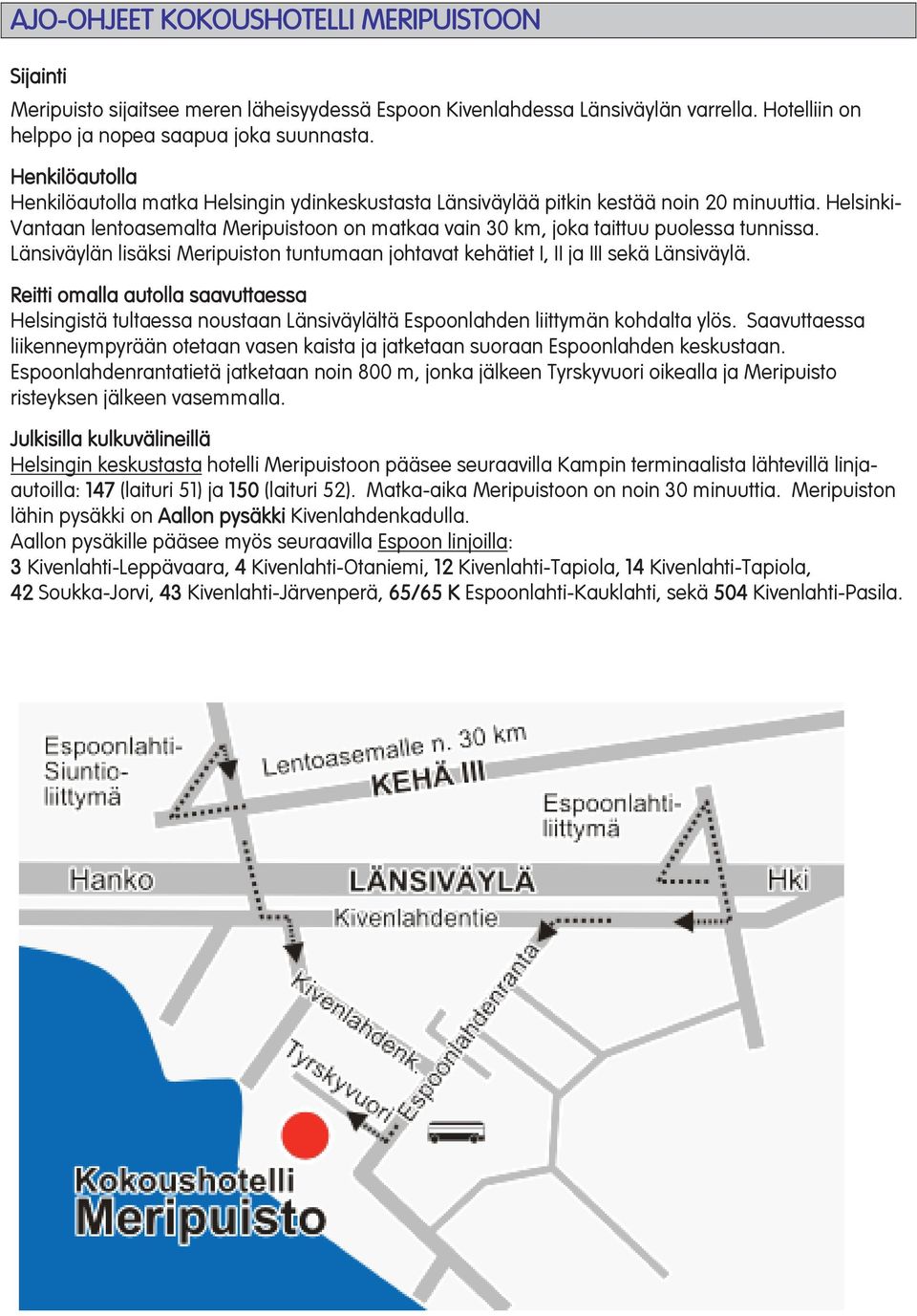 Helsinki- Vantaan lentoasemalta Meripuistoon on matkaa vain 30 km, joka taittuu puolessa tunnissa. Länsiväylän lisäksi Meripuiston tuntumaan johtavat kehätiet I, II ja III sekä Länsiväylä.
