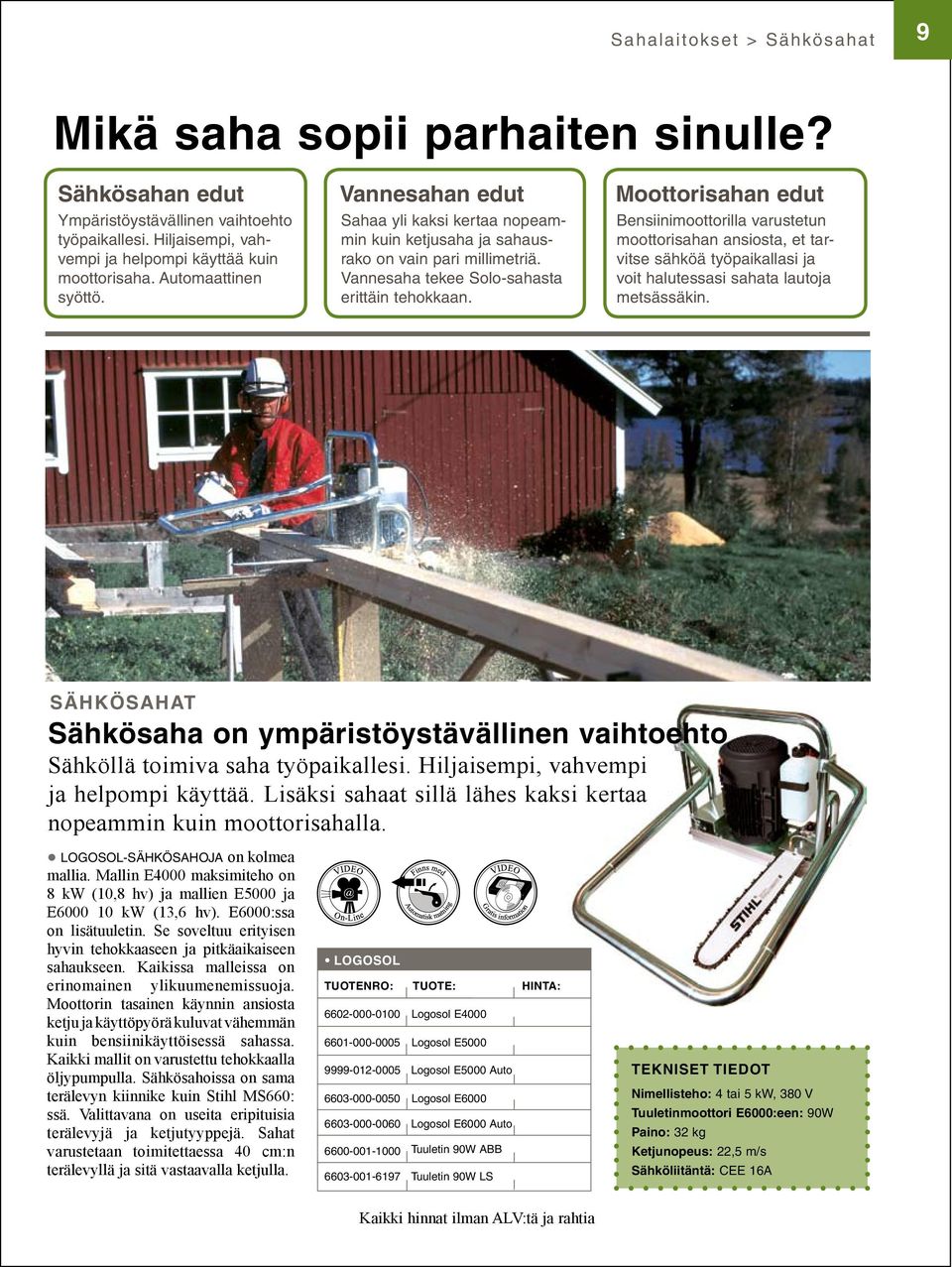 Vannesaha tekee Solo-sahasta erittäin tehokkaan. Bensiinimoottorilla varustetun moottorisahan ansiosta, et tarvitse sähköä työpaikallasi ja voit halutessasi sahata lautoja metsässäkin.