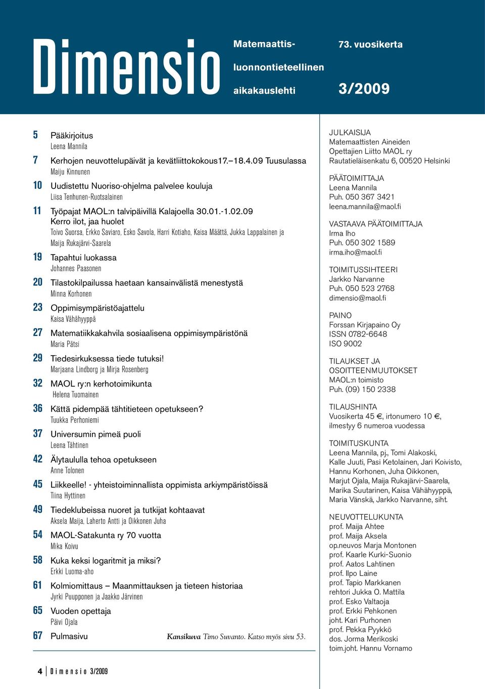 09 Kerro ilot, jaa huolet Toivo Suorsa, Erkko Saviaro, Esko Savola, Harri Kotiaho, Kaisa Määttä, Jukka Lappalainen ja Maija Rukajärvi-Saarela 19 Tapahtui luokassa Johannes Paasonen 20