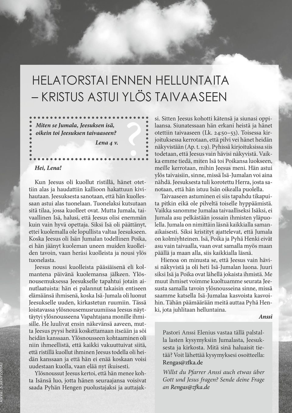 Tuonelaksi kutsutaan sitä tilaa, jossa kuolleet ovat. Mutta Jumala, taivaallinen Isä, halusi, että Jeesus olisi enemmän kuin vain hyvä opettaja.
