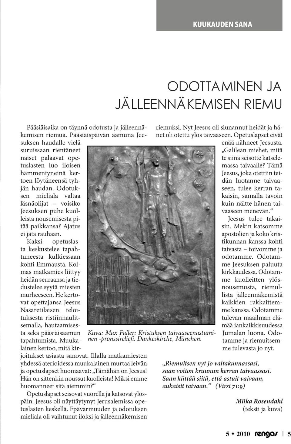 Odotuksen mieliala valtaa läsnäolijat voisiko Jeesuksen puhe kuolleista nousemisesta pitää paikkansa? Ajatus ei jätä rauhaan. Kaksi opetuslasta keskustelee tapahtuneesta kulkiessaan kohti Emmausta.