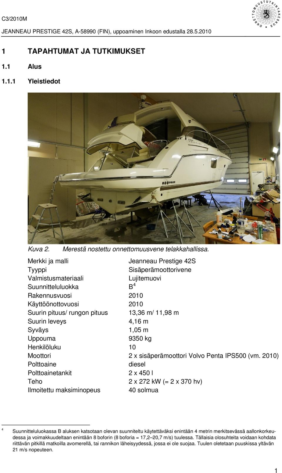 11,98 m Suurin leveys 4,16 m Syväys 1,05 m Uppouma 9350 kg Henkilöluku 10 Moottori 2 x sisäperämoottori Volvo Penta IPS500 (vm.