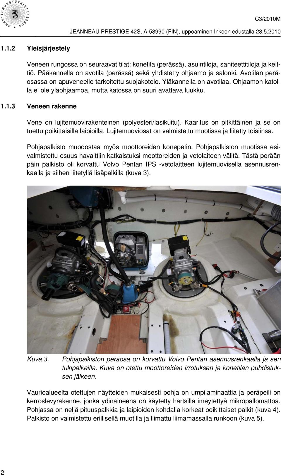 1.3 Veneen rakenne Vene on lujitemuovirakenteinen (polyesteri/lasikuitu). Kaaritus on pitkittäinen ja se on tuettu poikittaisilla laipioilla.