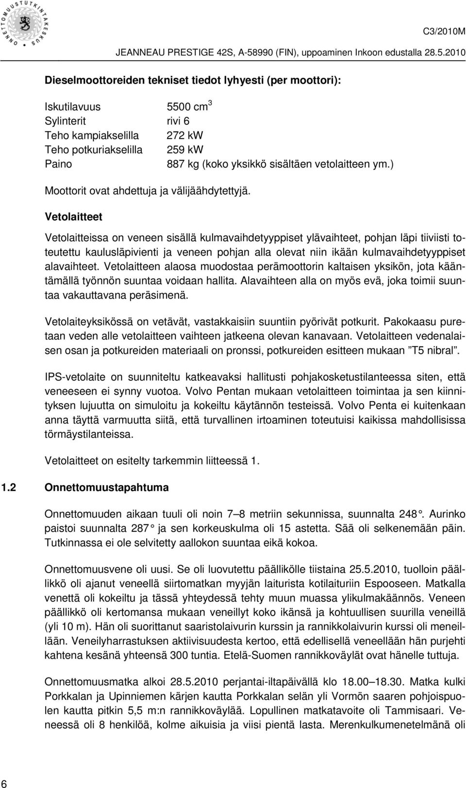 Vetolaitteet Vetolaitteissa on veneen sisällä kulmavaihdetyyppiset ylävaihteet, pohjan läpi tiiviisti toteutettu kaulusläpivienti ja veneen pohjan alla olevat niin ikään kulmavaihdetyyppiset