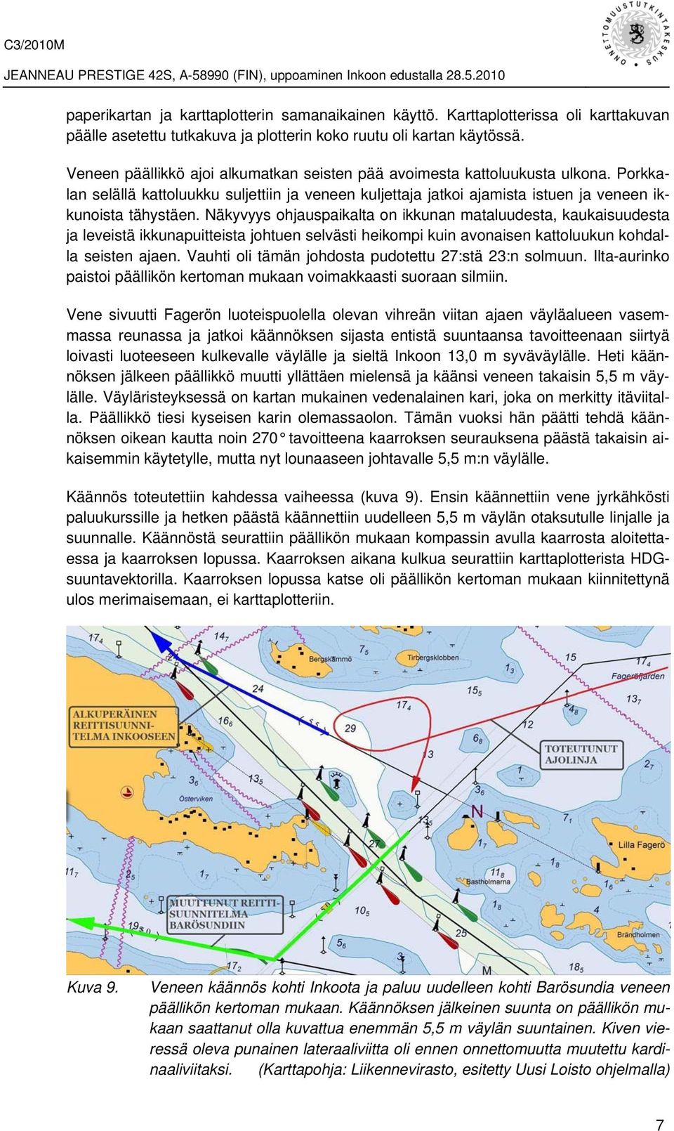 Näkyvyys ohjauspaikalta on ikkunan mataluudesta, kaukaisuudesta ja leveistä ikkunapuitteista johtuen selvästi heikompi kuin avonaisen kattoluukun kohdalla seisten ajaen.