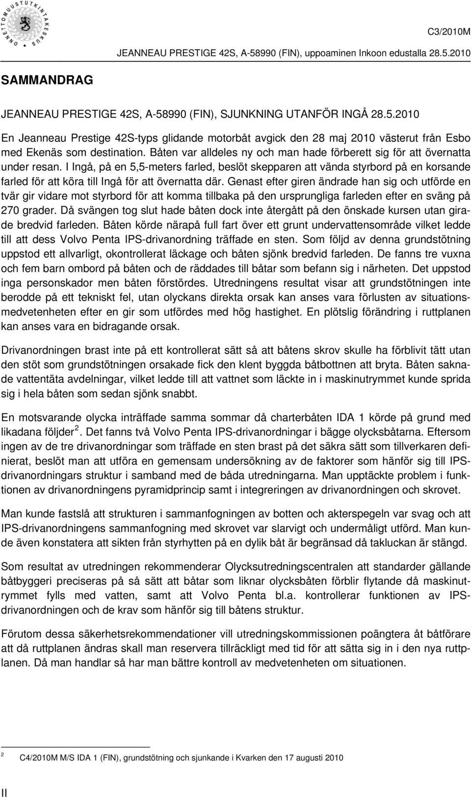 I Ingå, på en 5,5-meters farled, beslöt skepparen att vända styrbord på en korsande farled för att köra till Ingå för att övernatta där.