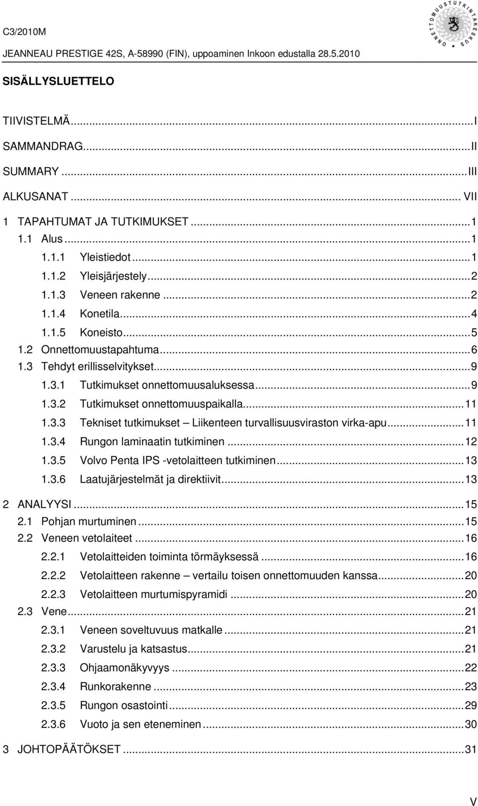 ..11 1.3.4 Rungon laminaatin tutkiminen...12 1.3.5 Volvo Penta IPS -vetolaitteen tutkiminen...13 1.3.6 Laatujärjestelmät ja direktiivit...13 2 ANALYYSI...15 2.1 Pohjan murtuminen...15 2.2 Veneen vetolaiteet.