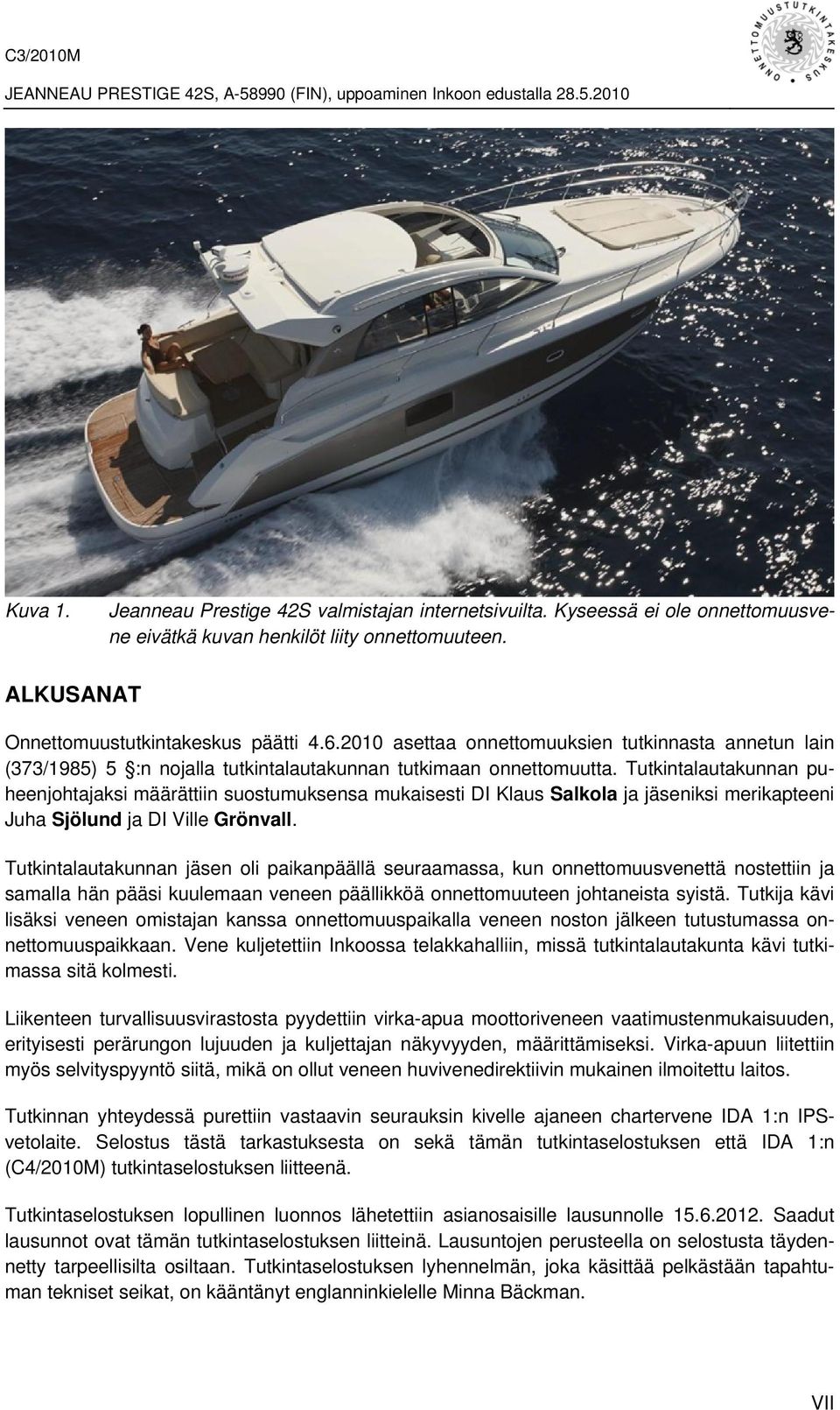 Tutkintalautakunnan puheenjohtajaksi määrättiin suostumuksensa mukaisesti DI Klaus Salkola ja jäseniksi merikapteeni Juha Sjölund ja DI Ville Grönvall.
