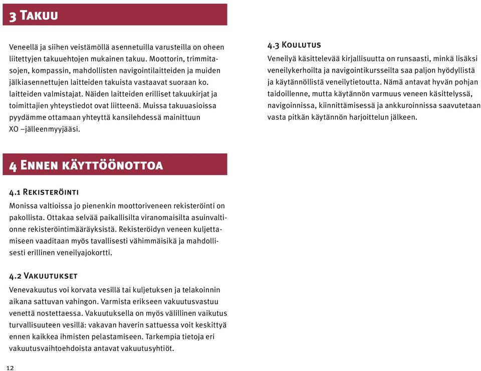 Näiden laitteiden erilliset takuukirjat ja toimittajien yhteystiedot ovat liitteenä. Muissa takuuasioissa pyydämme ottamaan yhteyttä kansilehdessä mainittuun XO jälleenmyyjääsi. 4.