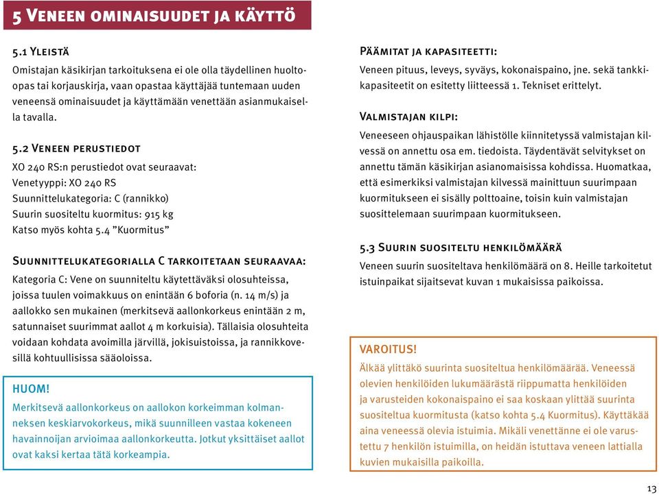 tavalla. 5. Veneen perustiedot XO 40 RS:n perustiedot ovat seuraavat: Venetyyppi: XO 40 RS Suunnittelukategoria: C (rannikko) Suurin suositeltu kuormitus: 95 kg Katso myös kohta 5.
