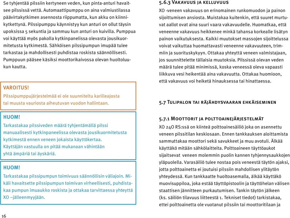 Sähköisen pilssipumpun imupää tulee tarkastaa ja mahdollisesti puhdistaa roskista säännöllisesti. Pumppuun pääsee käsiksi moottorikaivossa olevan huoltoluukun kautta. VAROITUS!