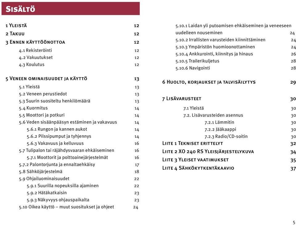 7 Tulipalon tai räjähdysvaaran ehkäiseminen 6 5.7. Moottorit ja polttoainejärjestelmät 6 5.7. Palontorjunta ja ennaltaehkäisy 7 5.8 Sähköjärjestelmä 8 5.9 Ohjailuominaisuudet 5.9. Suurilla nopeuksilla ajaminen 5.