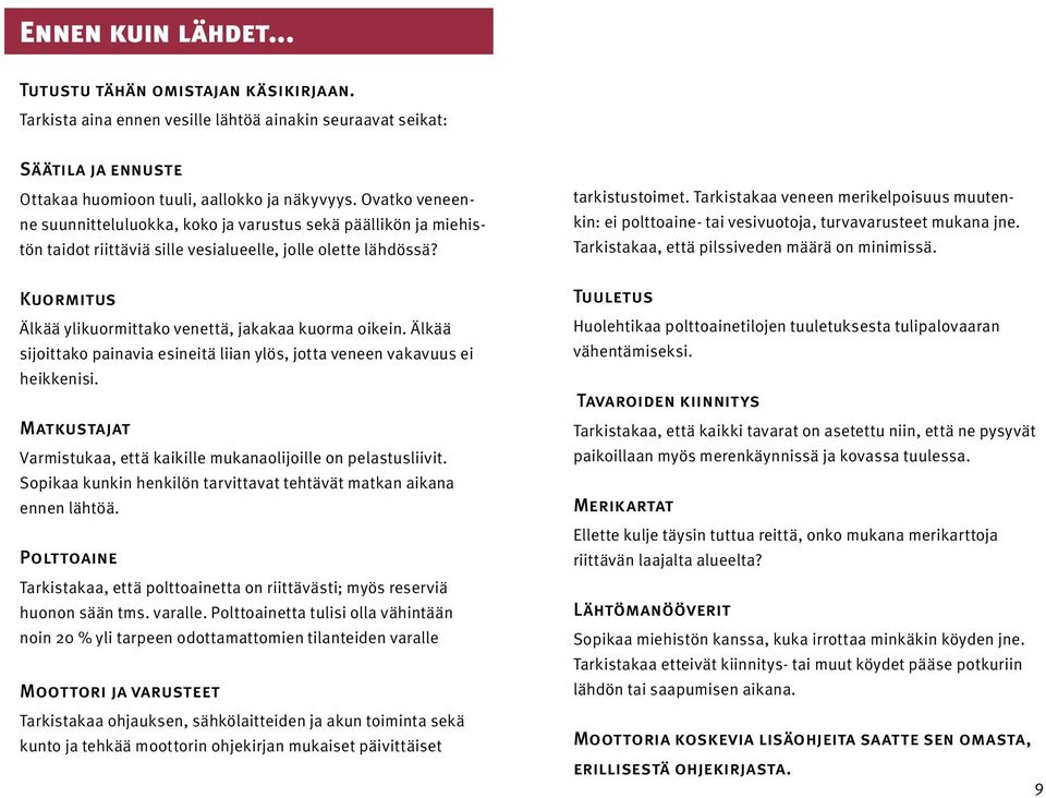Kuormitus Älkää ylikuormittako venettä, jakakaa kuorma oikein. Älkää sijoittako painavia esineitä liian ylös, jotta veneen vakavuus ei heikkenisi.