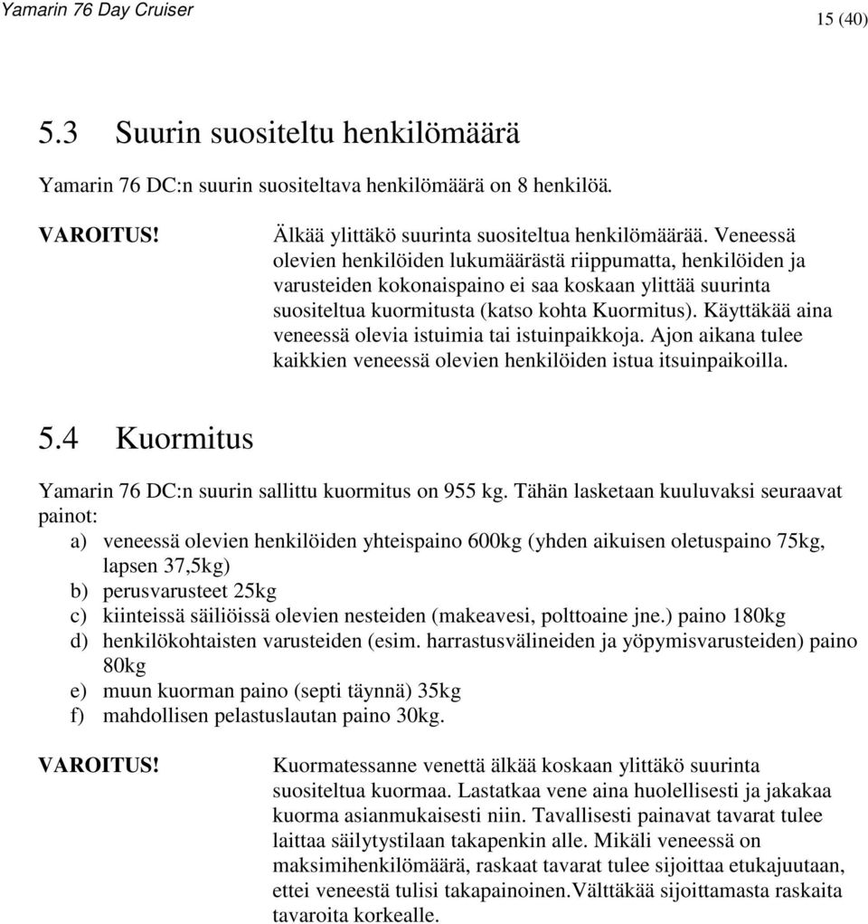 Käyttäkää aina veneessä olevia istuimia tai istuinpaikkoja. Ajon aikana tulee kaikkien veneessä olevien henkilöiden istua itsuinpaikoilla. 5.