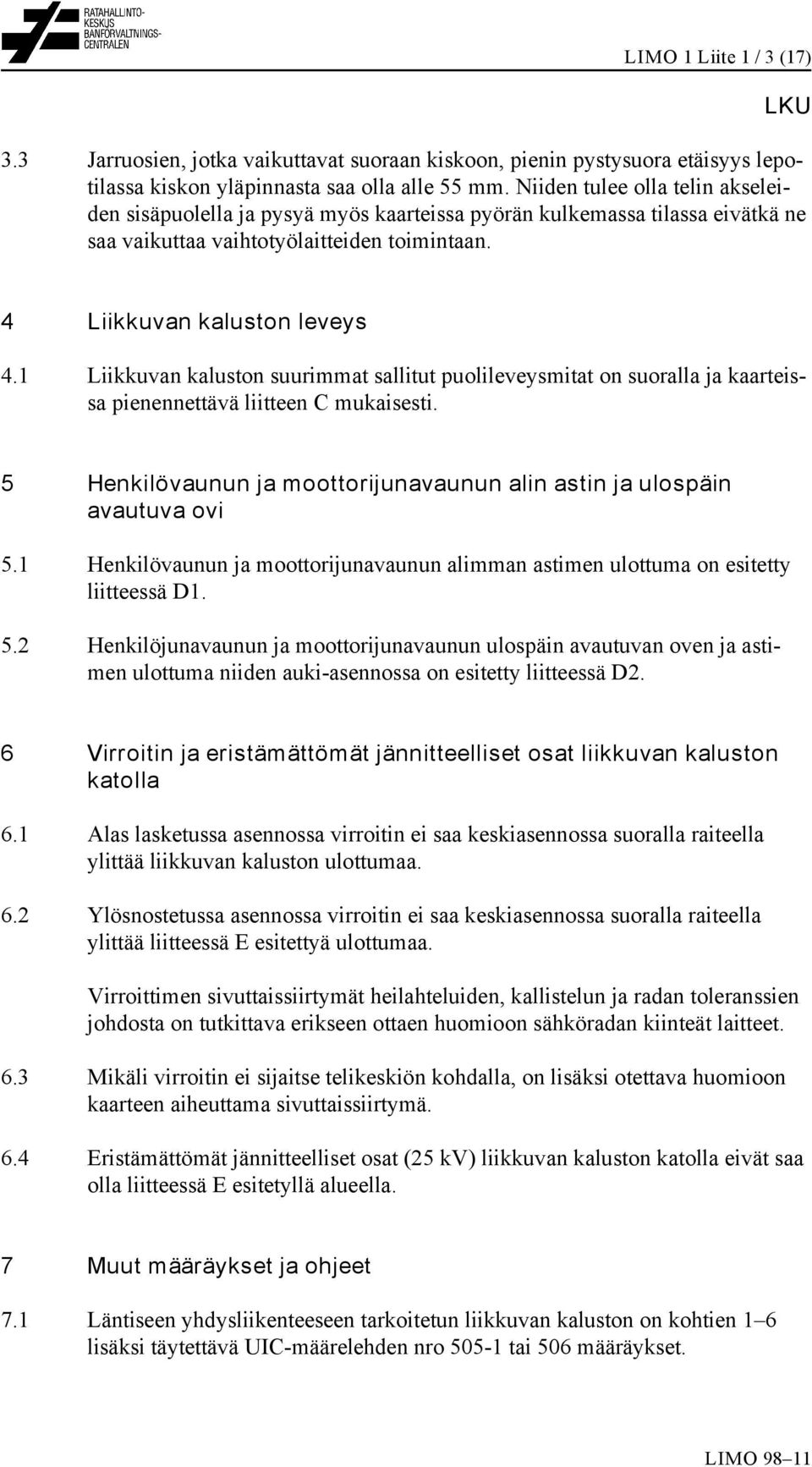 1 Liikkuvan kaluston suurimmat sallitut puolileveysmitat on suoralla ja kaarteissa pienennettävä liitteen C mukaisesti. 5 Henkilövaunun ja moottorijunavaunun alin astin ja ulospäin avautuva ovi 5.