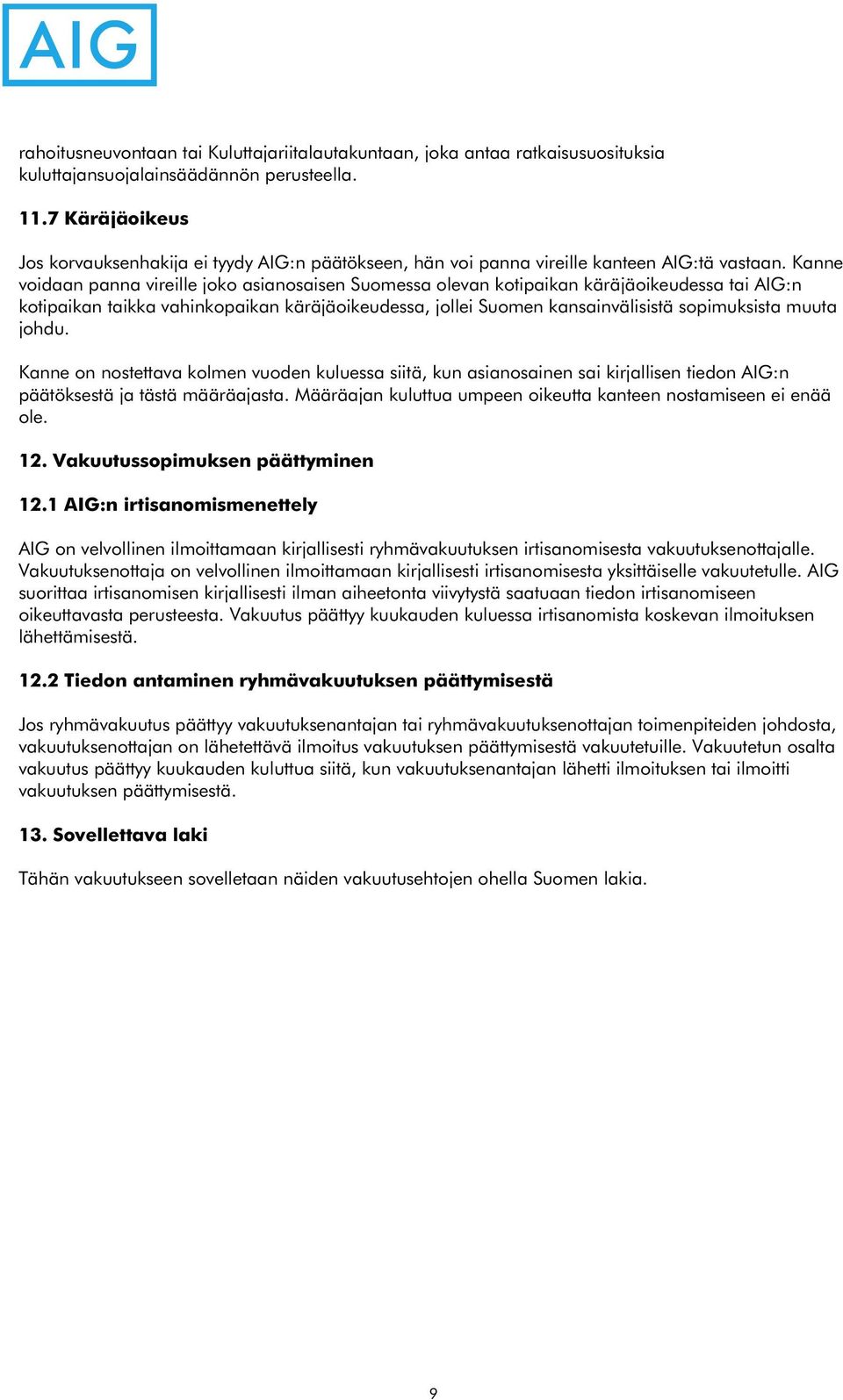 Kanne voidaan panna vireille joko asianosaisen Suomessa olevan kotipaikan käräjäoikeudessa tai AIG:n kotipaikan taikka vahinkopaikan käräjäoikeudessa, jollei Suomen kansainvälisistä sopimuksista