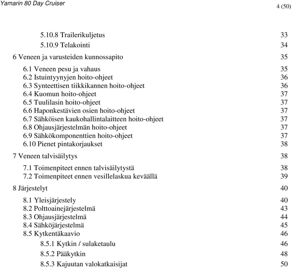 8 Ohjausjärjestelmän hoito-ohjeet 37 6.9 Sähkökomponenttien hoito-ohjeet 37 6.10 Pienet pintakorjaukset 38 7 Veneen talvisäilytys 38 7.1 Toimenpiteet ennen talvisäilytystä 38 7.