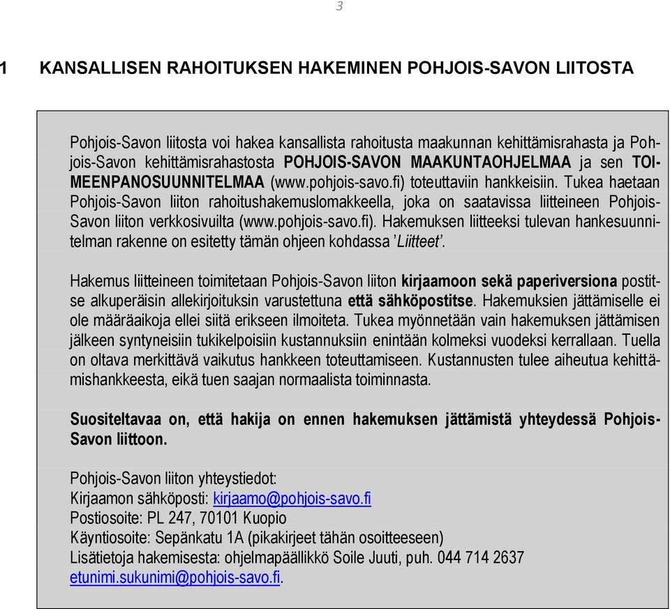 Tukea haetaan Pohjois-Savon liiton rahoitushakemuslomakkeella, joka on saatavissa liitteineen Pohjois- Savon liiton verkkosivuilta (www.pohjois-savo.fi).