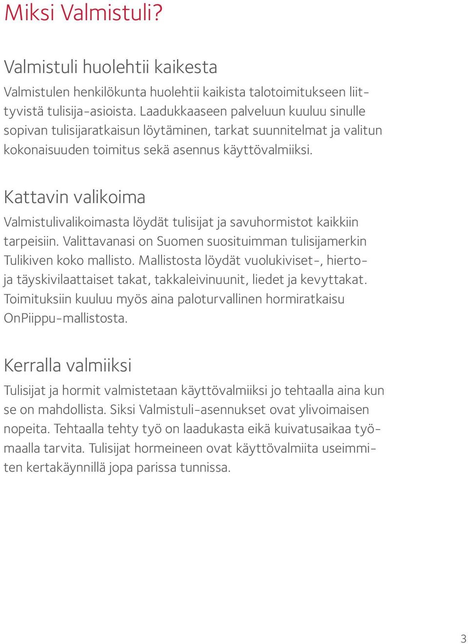 Kattavin valikoima Valmistulivalikoimasta löydät tulisĳ at ja savuhormistot kaikkiin tarpeisiin. Valittavanasi on Suomen suosituimman tulisĳ amerkin Tulikiven koko mallisto.