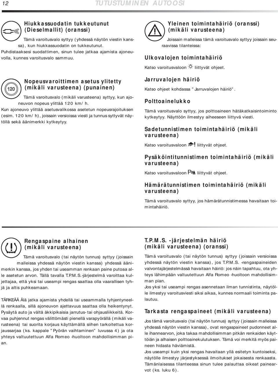 X Nopeusvaroittimen asetus ylitetty (mikäli varusteena) (punainen) Tämä varoitusvalo (mikäli varusteena) syttyy, kun ajoneuvon nopeus ylittää 120 km/h.