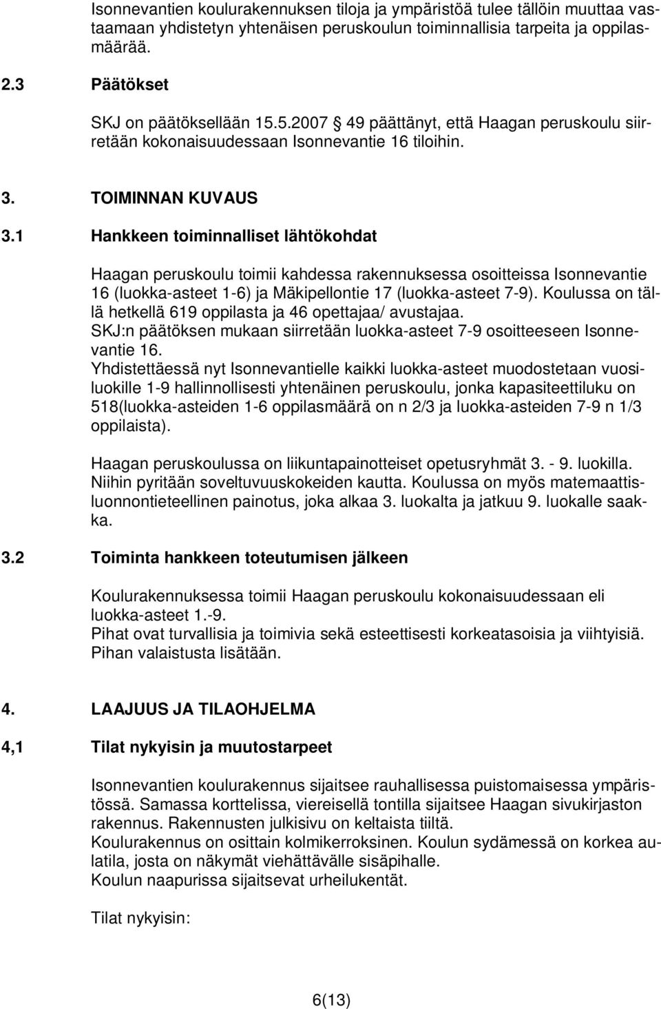 1 Hankkeen toiminnalliset lähtökohdat Haagan peruskoulu toimii kahdessa rakennuksessa osoitteissa Isonnevantie 16 (luokka-asteet 1-6) ja Mäkipellontie 17 (luokka-asteet 7-9).