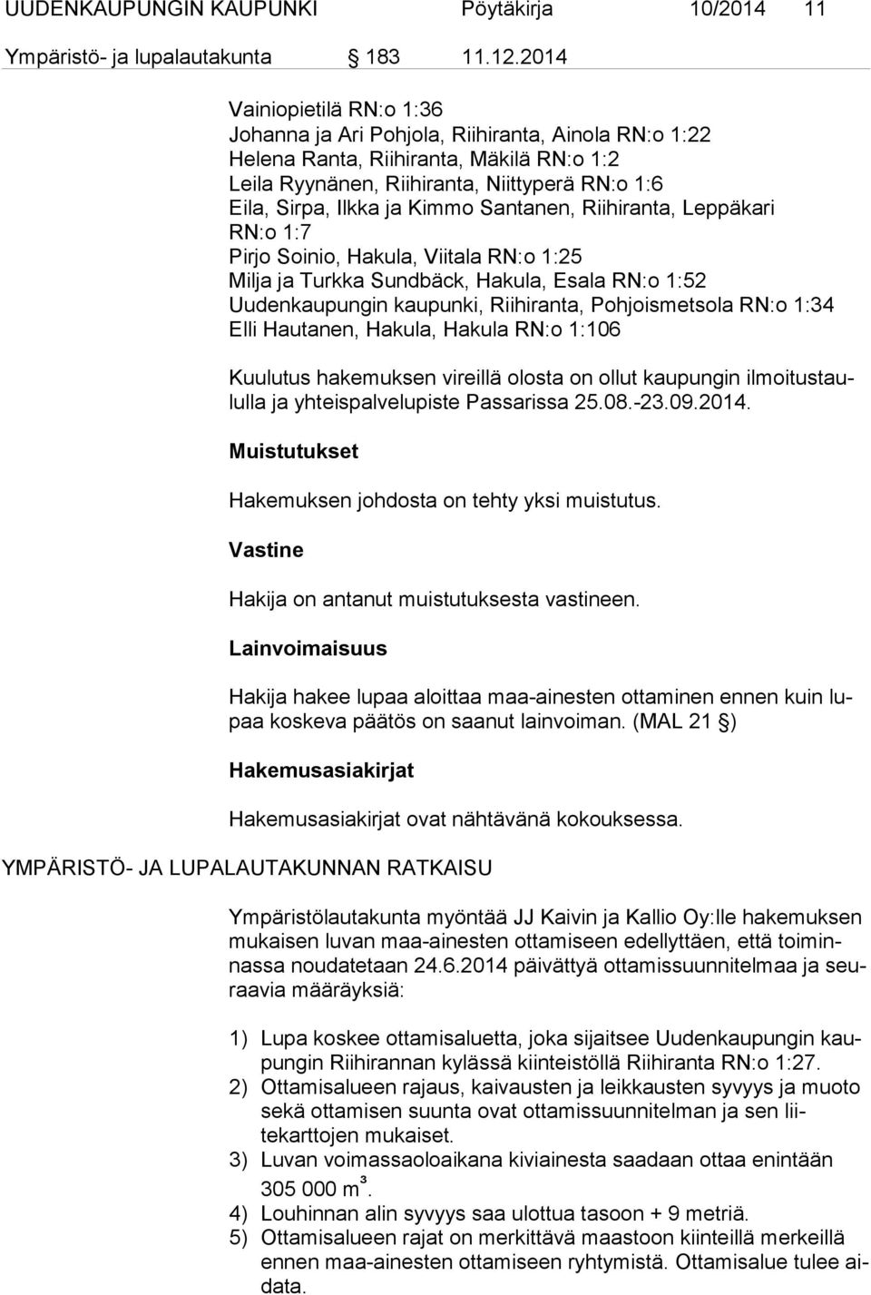 Santanen, Riihiranta, Leppäkari RN:o 1:7 Pirjo Soinio, Hakula, Viitala RN:o 1:25 Milja ja Turkka Sundbäck, Hakula, Esala RN:o 1:52 Uudenkaupungin kaupunki, Riihiranta, Pohjoismetsola RN:o 1:34 Elli