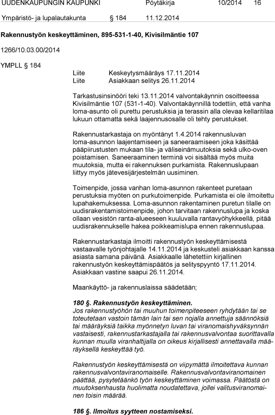 Valvontakäynnillä todettiin, että vanha loma-asunto oli purettu perustuksia ja terassin alla olevaa kellaritilaa lukuun ottamatta sekä laajennusosalle oli tehty perustukset.