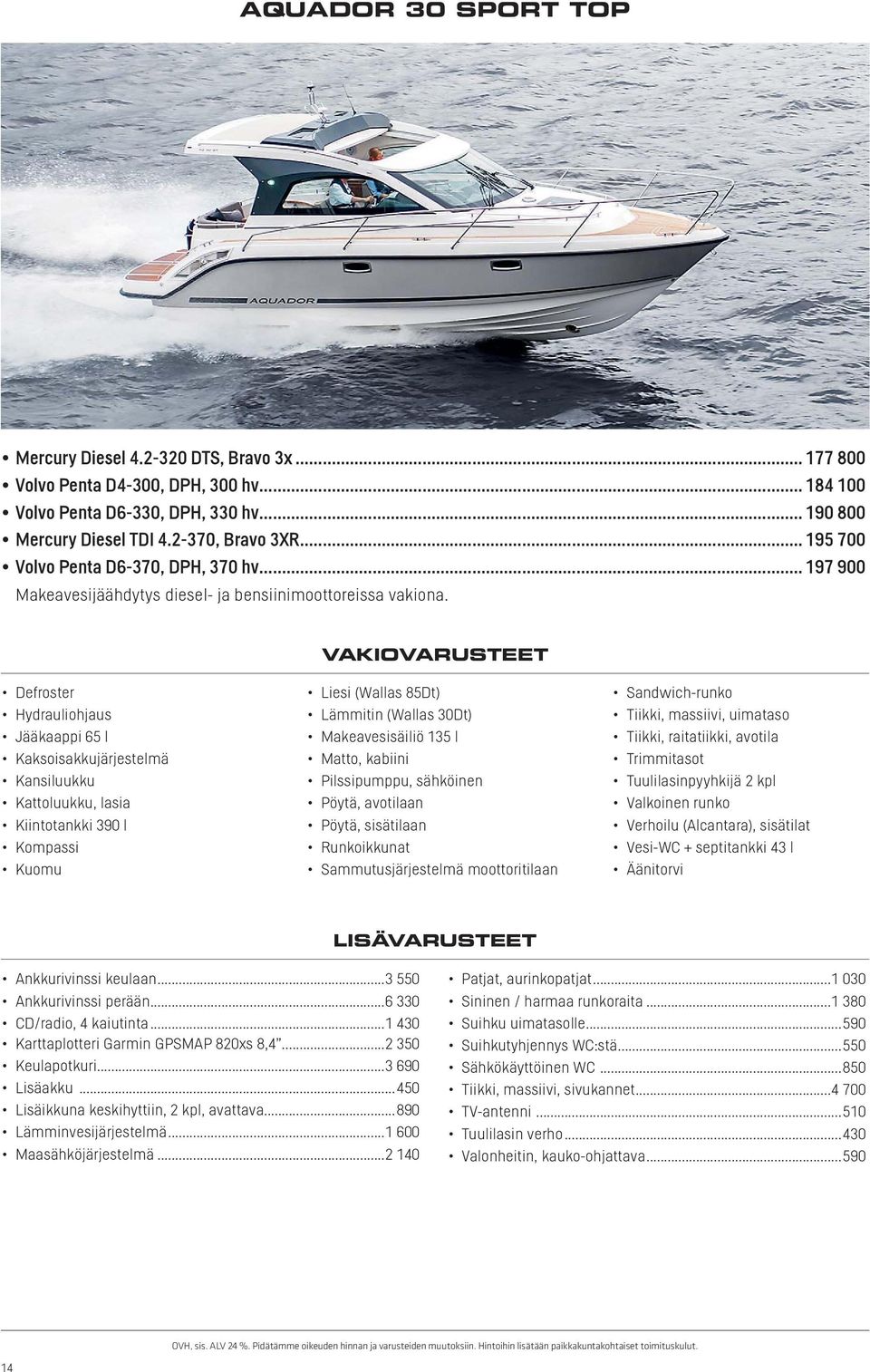 .. 197 900 Defroster Jääkaappi 65 l Kaksoisakkujärjestelmä Kansiluukku Kattoluukku, lasia Kiintotankki 390 l Kuomu Liesi (Wallas 85Dt) Lämmitin (Wallas 30Dt) Makeavesisäiliö 135 l Matto, kabiini