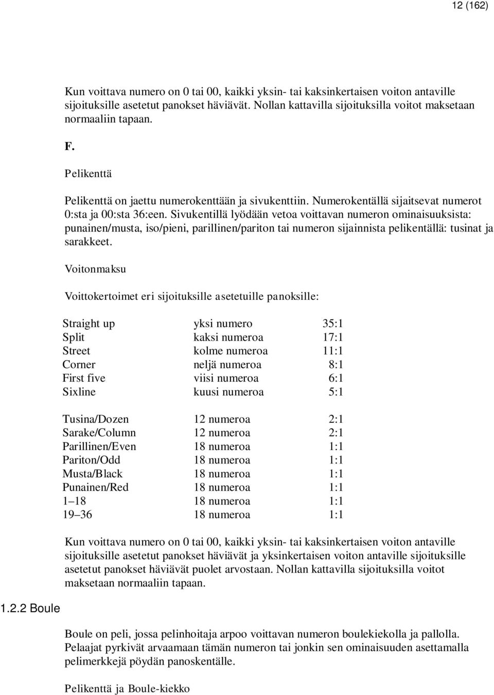 Sivukentillä lyödään vetoa voittavan numeron ominaisuuksista: punainen/musta, iso/pieni, parillinen/pariton tai numeron sijainnista pelikentällä: tusinat ja sarakkeet.