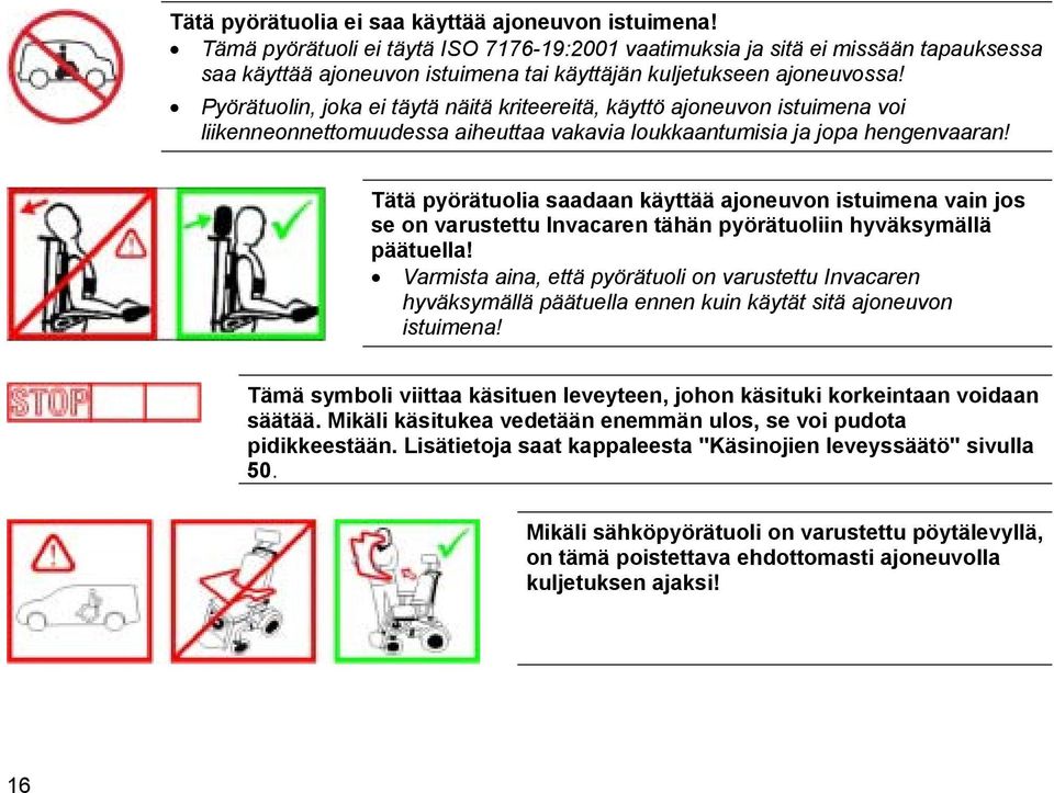 Pyörätuolin, joka ei täytä näitä kriteereitä, käyttö ajoneuvon istuimena voi liikenneonnettomuudessa aiheuttaa vakavia loukkaantumisia ja jopa hengenvaaran!