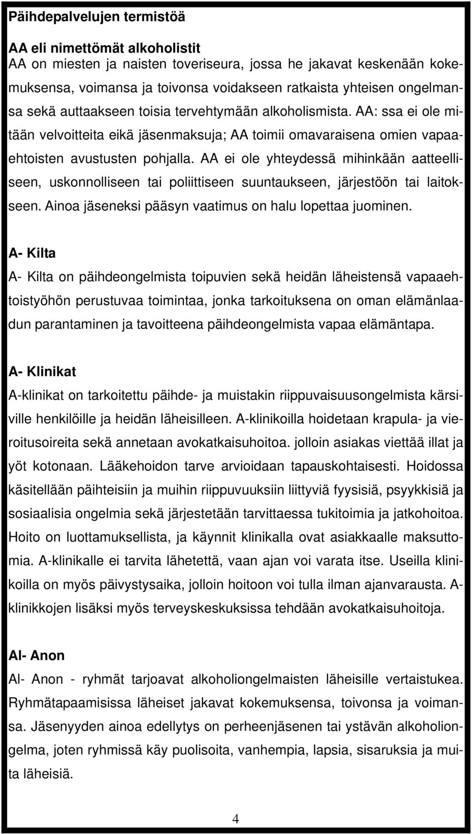 AA ei ole yhteydessä mihinkään aatteelliseen, uskonnolliseen tai poliittiseen suuntaukseen, järjestöön tai laitokseen. Ainoa jäseneksi pääsyn vaatimus on halu lopettaa juominen.