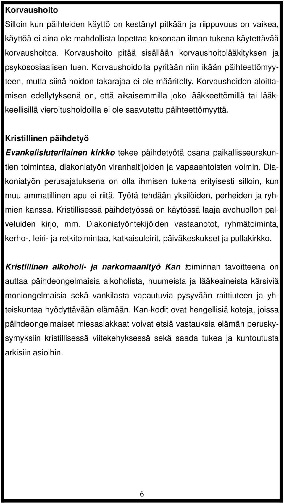 Korvaushoidon aloittamisen edellytyksenä on, että aikaisemmilla joko lääkkeettömillä tai lääkkeellisillä vieroitushoidoilla ei ole saavutettu päihteettömyyttä.