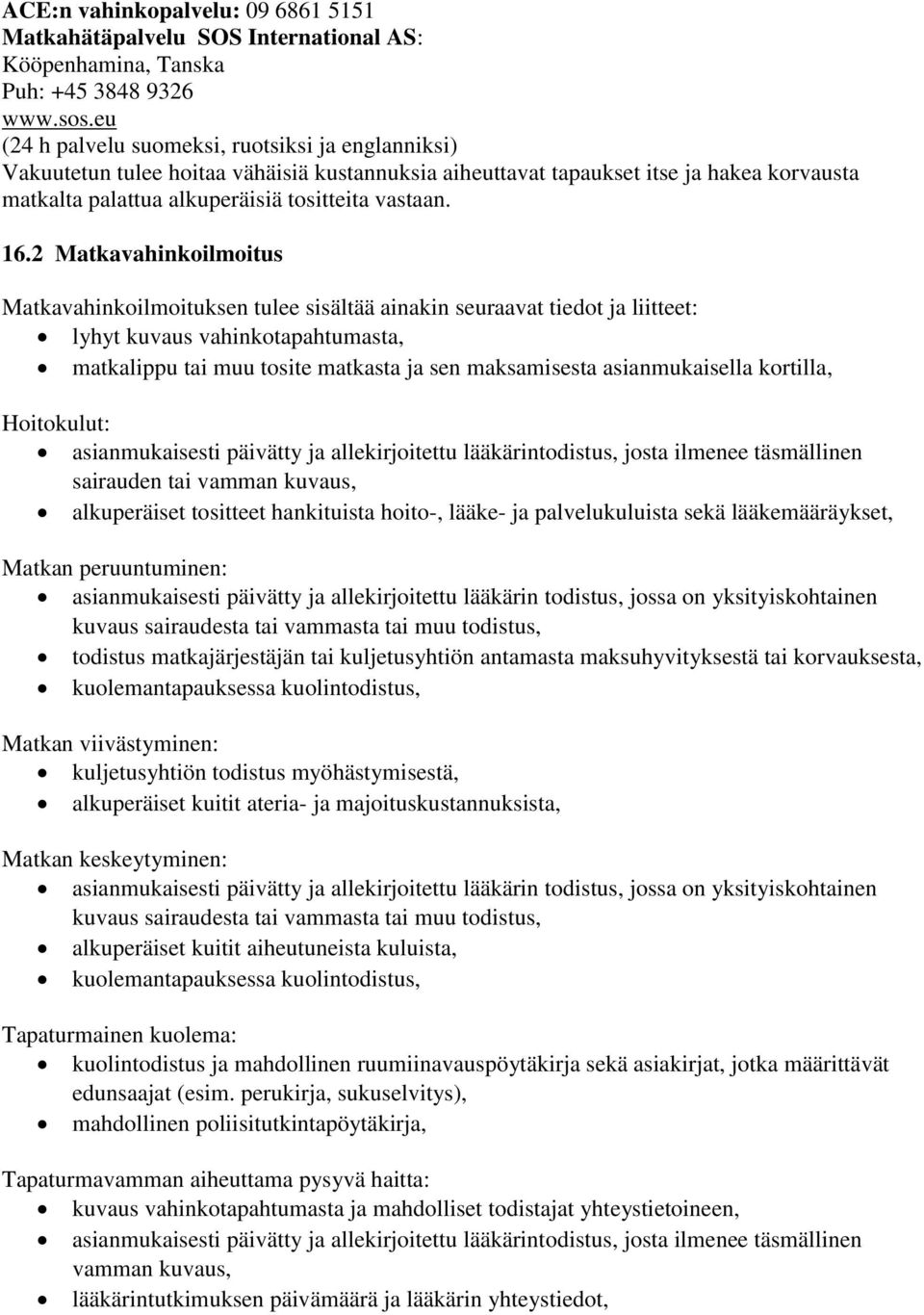 2 Matkavahinkoilmoitus Matkavahinkoilmoituksen tulee sisältää ainakin seuraavat tiedot ja liitteet: lyhyt kuvaus vahinkotapahtumasta, matkalippu tai muu tosite matkasta ja sen maksamisesta