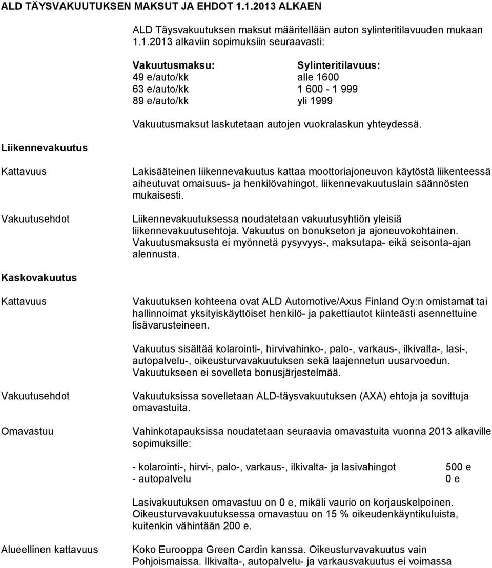 1600 63 e/auto/kk 1 600-1 999 89 e/auto/kk yli 1999 Vakuutusmaksut laskutetaan autojen vuokralaskun yhteydessä.