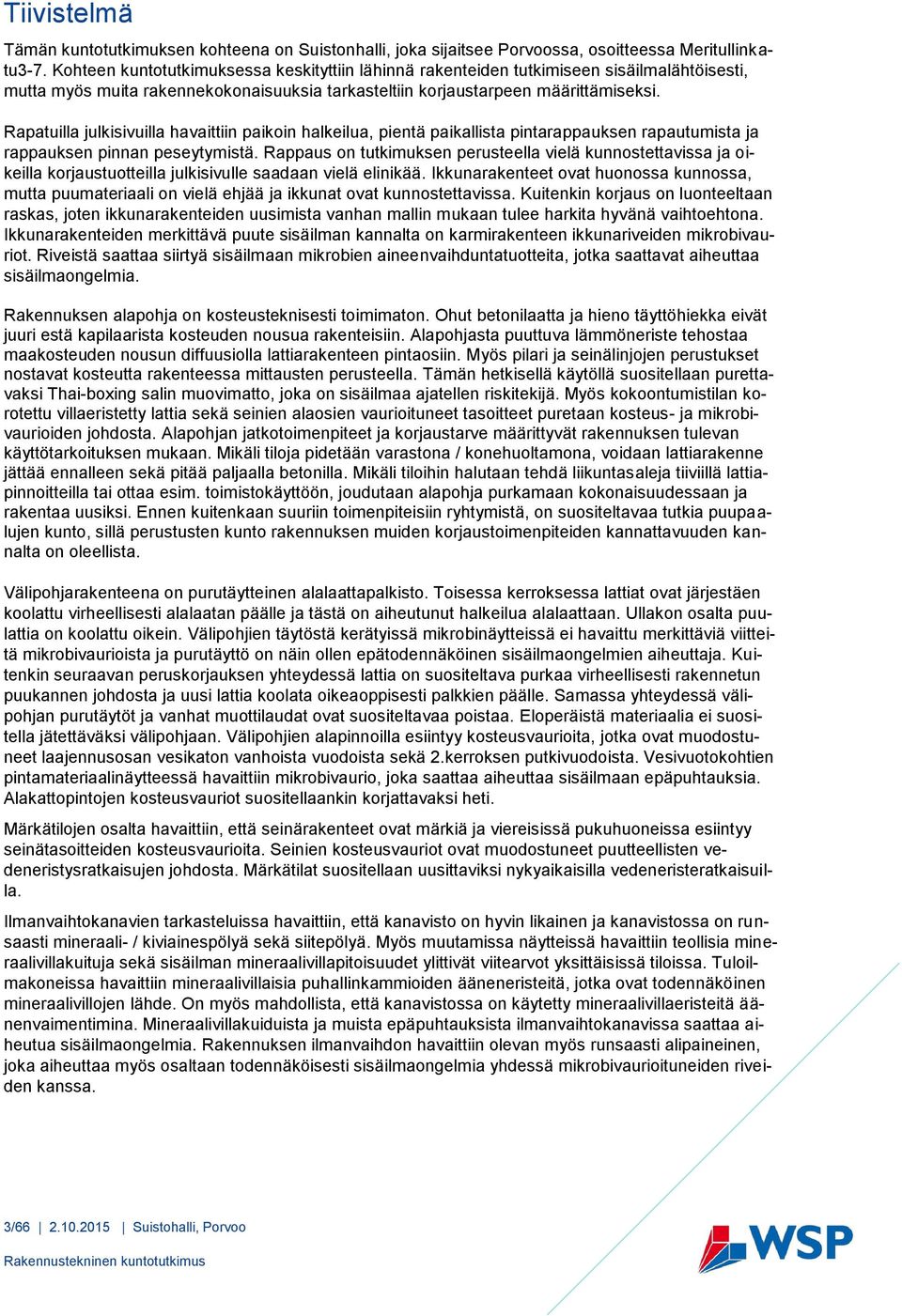 Rapatuilla julkisivuilla havaittiin paikoin halkeilua, pientä paikallista pintarappauksen rapautumista ja rappauksen pinnan peseytymistä.