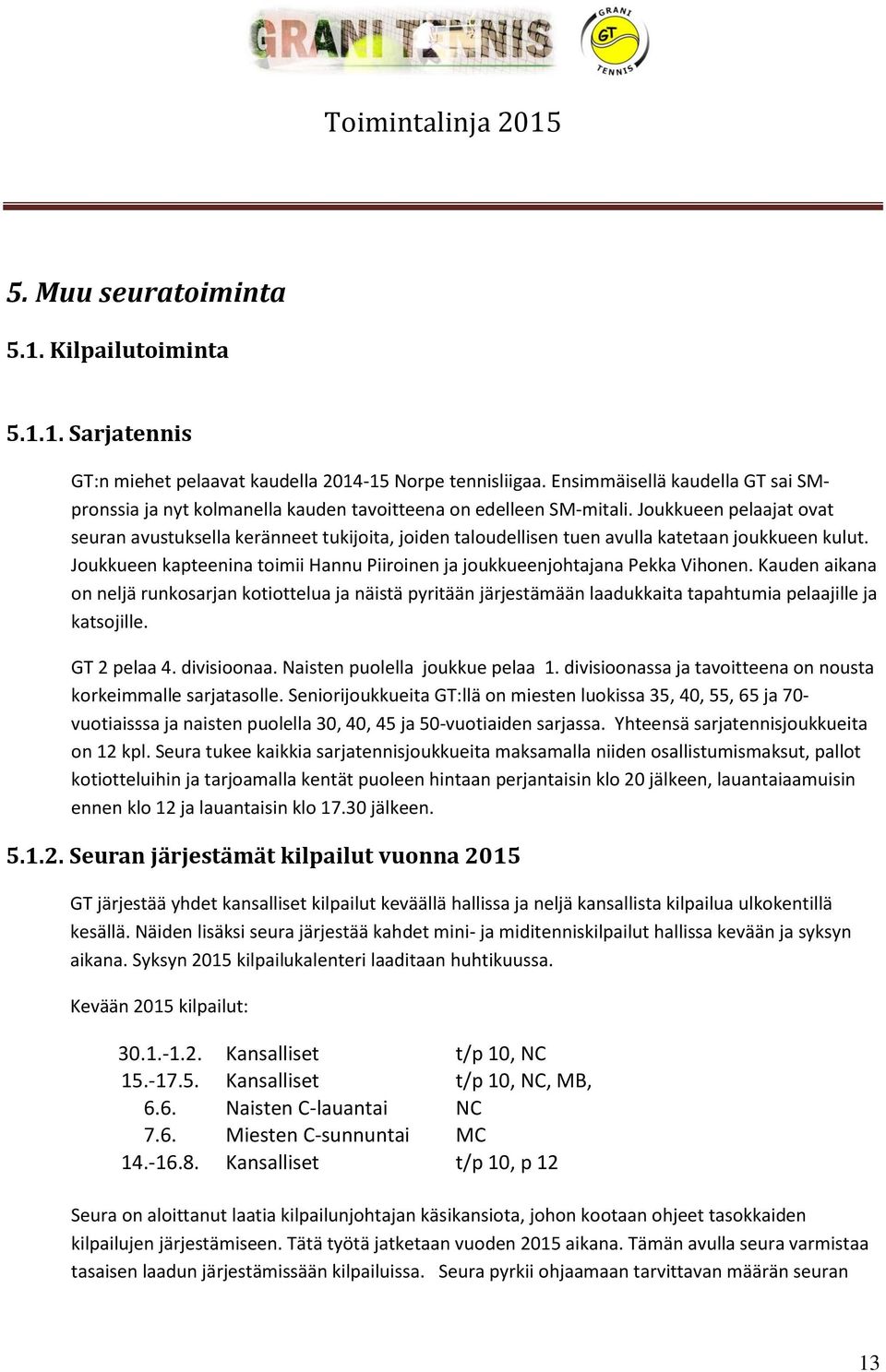 Joukkueen pelaajat ovat seuran avustuksella keränneet tukijoita, joiden taloudellisen tuen avulla katetaan joukkueen kulut.