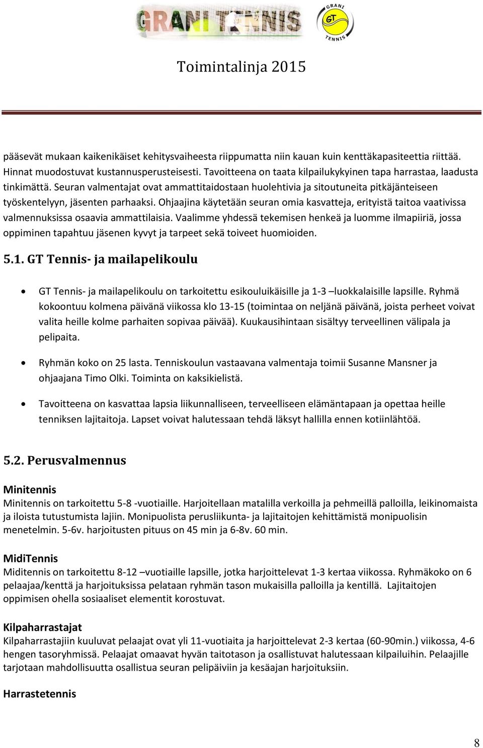 Ohjaajina käytetään seuran omia kasvatteja, erityistä taitoa vaativissa valmennuksissa osaavia ammattilaisia.