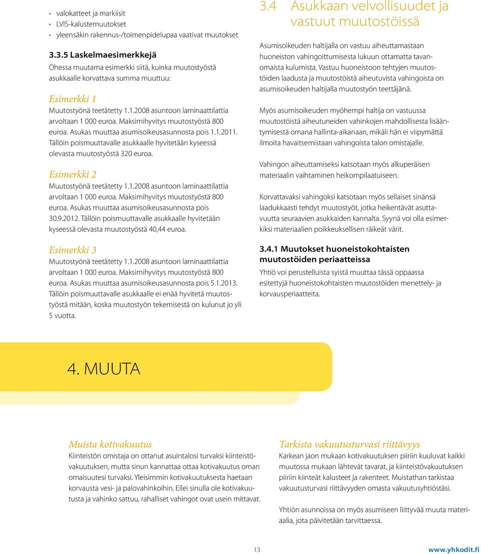 Maksimihyvitys muutostyöstä 800 euroa. Asukas muuttaa asumisoikeusasunnosta pois 1.1.2011. Tällöin poismuuttavalle asukkaalle hyvitetään kyseessä olevasta muutostyöstä 320 euroa.