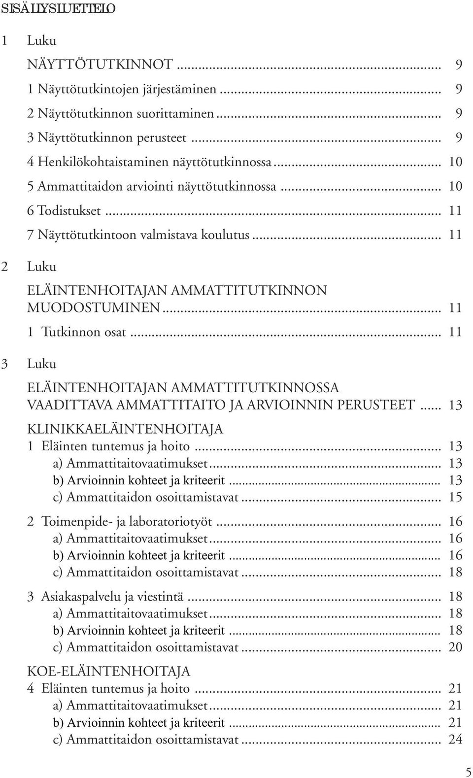 .. 11 3 Luku ELÄINTENHOITAJAN AMMATTITUTKINNOSSA VAADITTAVA AMMATTITAITO JA ARVIOINNIN PERUSTEET... 13 KLINIKKAELÄINTENHOITAJA 1 Eläinten tuntemus ja hoito... 13 a) Ammattitaitovaatimukset.