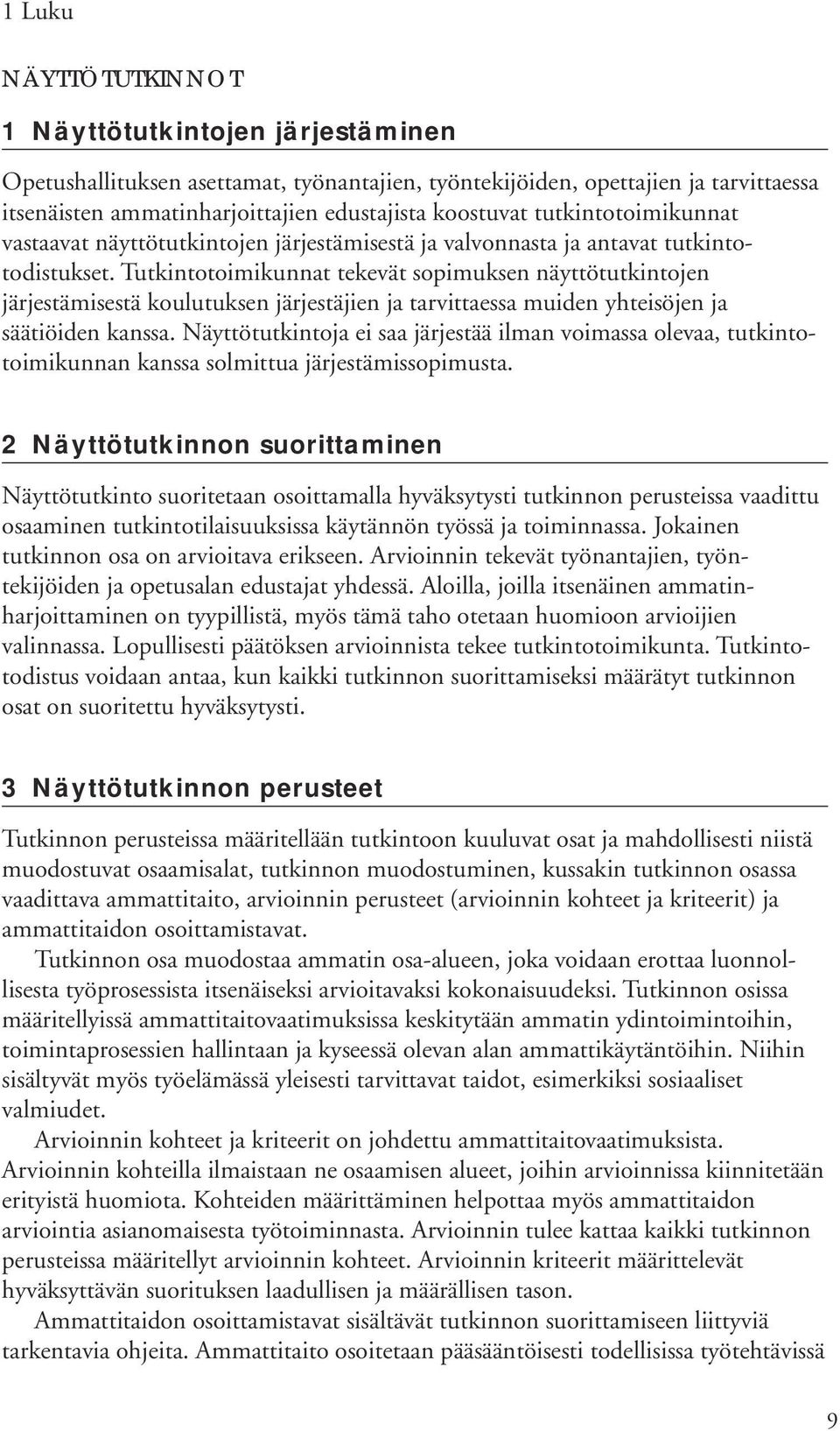 Tutkintotoimikunnat tekevät sopimuksen näyttötutkintojen järjestämisestä koulutuksen järjestäjien ja tarvittaessa muiden yhteisöjen ja säätiöiden kanssa.