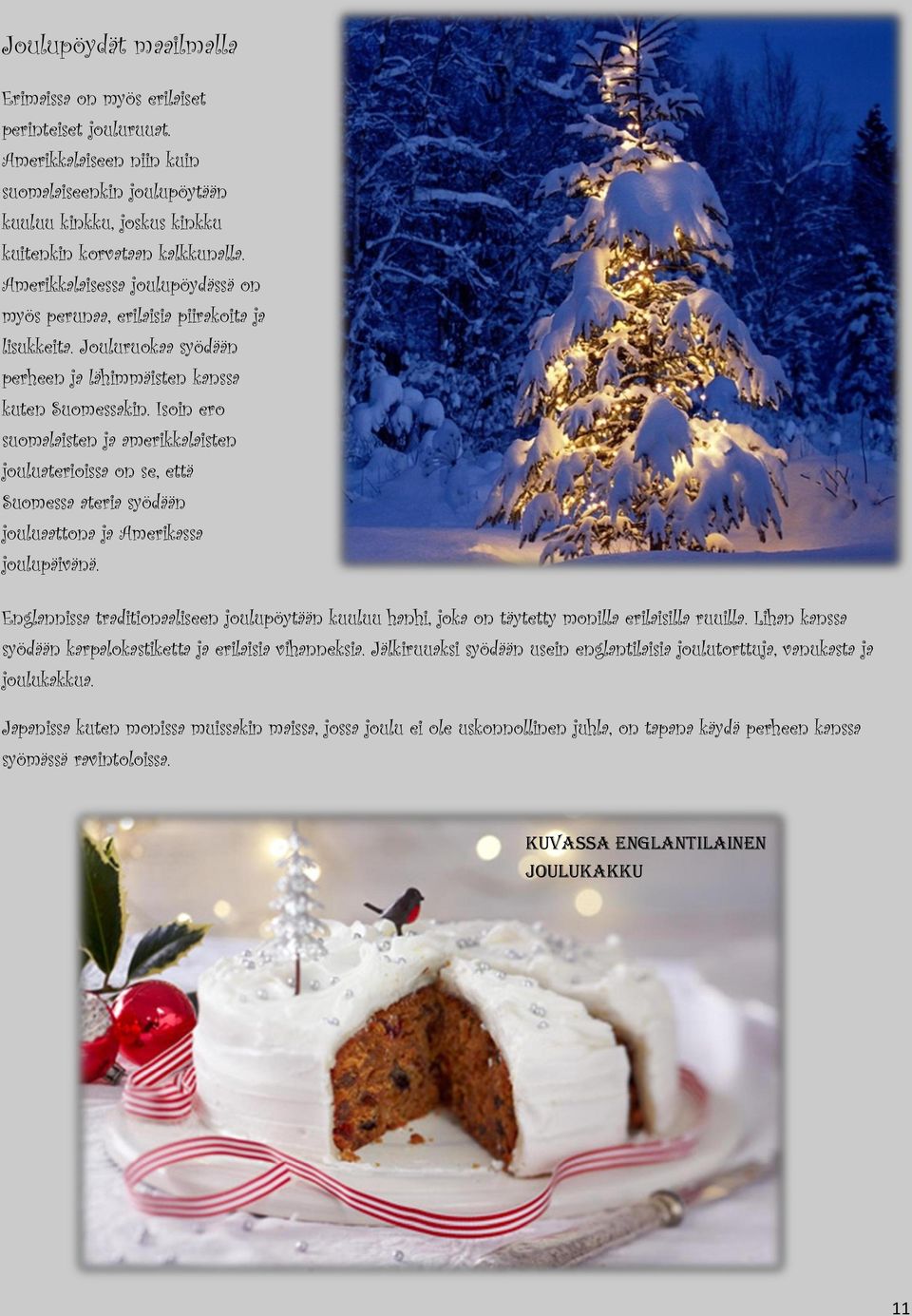 Isoin ero suomalaisten ja amerikkalaisten jouluaterioissa on se, että Suomessa ateria syödään jouluaattona ja Amerikassa joulupäivänä.