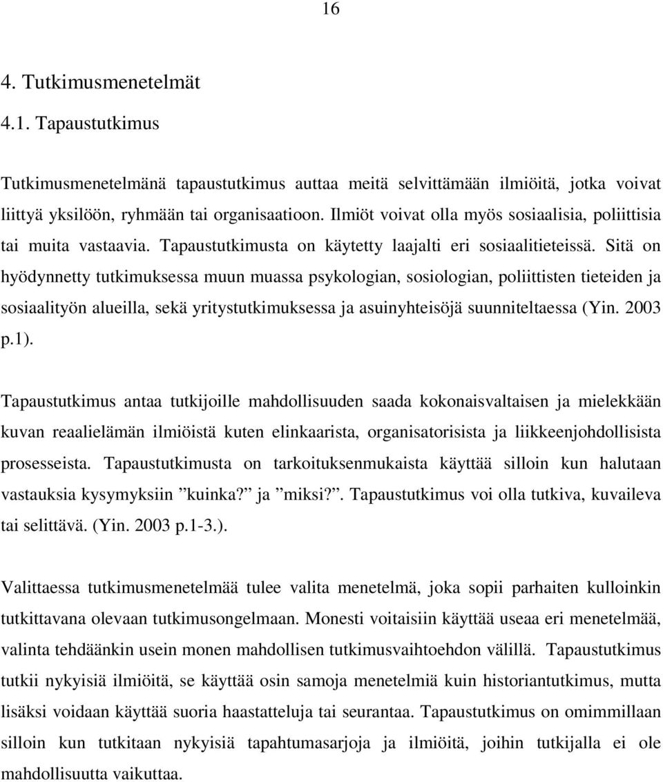 Sitä on hyödynnetty tutkimuksessa muun muassa psykologian, sosiologian, poliittisten tieteiden ja sosiaalityön alueilla, sekä yritystutkimuksessa ja asuinyhteisöjä suunniteltaessa (Yin. 2003 p.1).