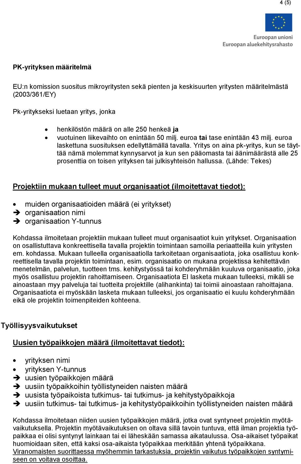 Yritys on aina pk-yritys, kun se täyttää nämä molemmat kynnysarvot ja kun sen pääomasta tai äänimäärästä alle 25 prosenttia on toisen yrityksen tai julkisyhteisön hallussa.