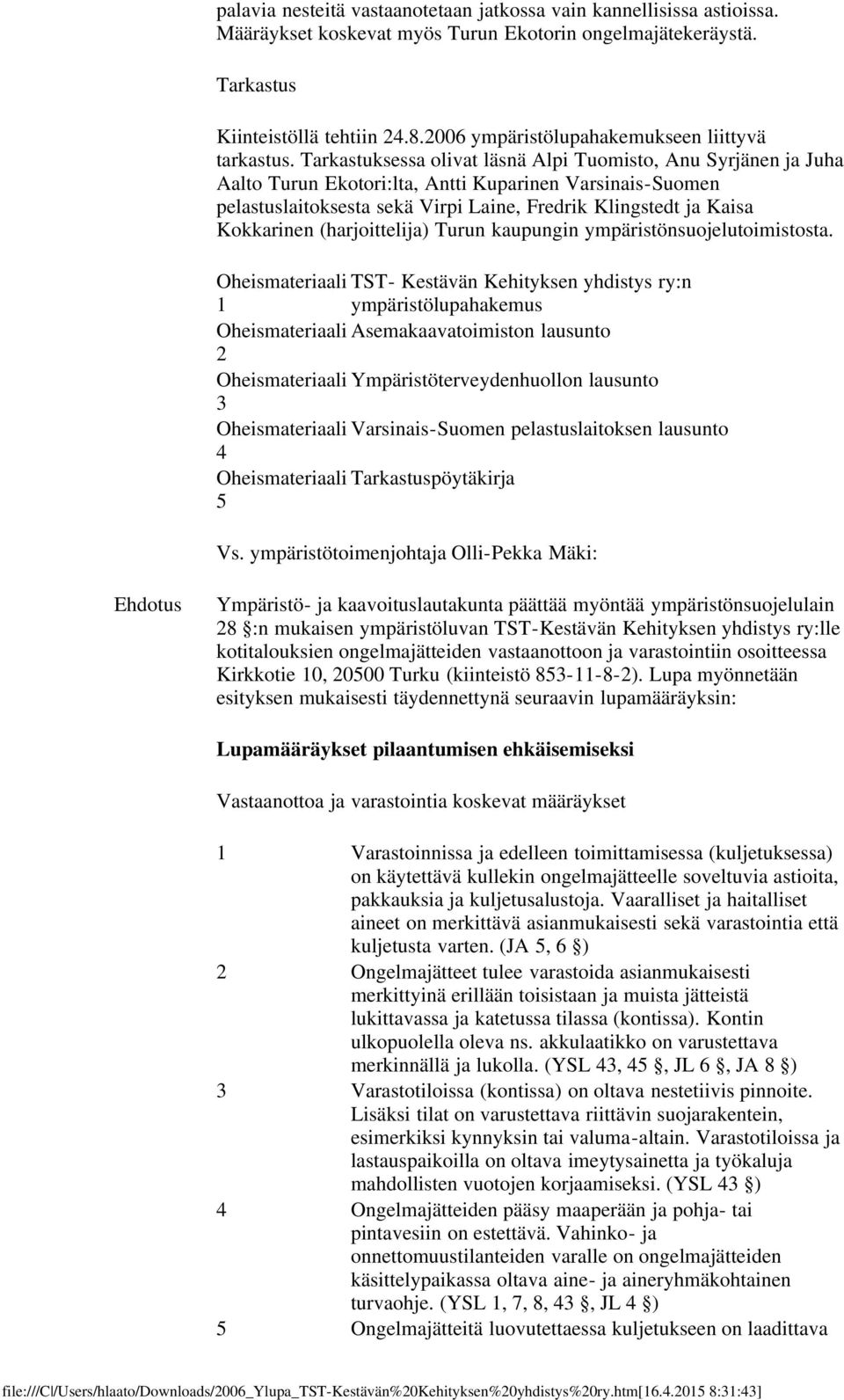 Tarkastuksessa olivat läsnä Alpi Tuomisto, Anu Syrjänen ja Juha Aalto Turun Ekotori:lta, Antti Kuparinen Varsinais-Suomen pelastuslaitoksesta sekä Virpi Laine, Fredrik Klingstedt ja Kaisa Kokkarinen