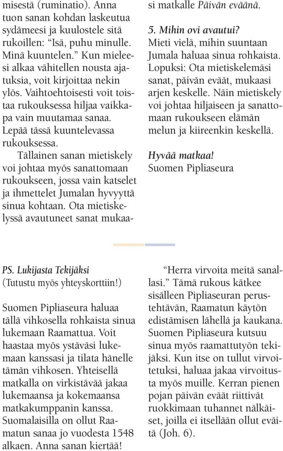 Tällainen sanan mietiskely voi johtaa myös sanattomaan rukoukseen, jossa vain katselet ja ihmettelet Jumalan hyvyyttä sinua kohtaan.